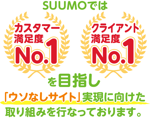 SUUMOでは、カスタマー満足度No.1、クライアント満足度No.1をめざし「ウソなしサイト」実現に向けた取り組みを行なっております。